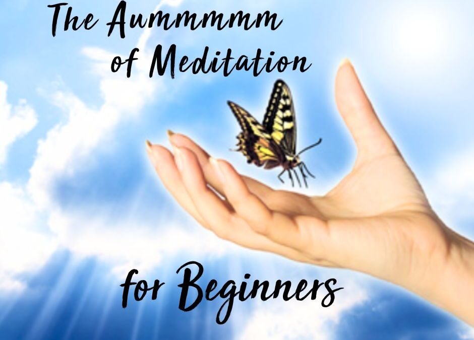 The Aummmmmm of Meditation For Beginners….
