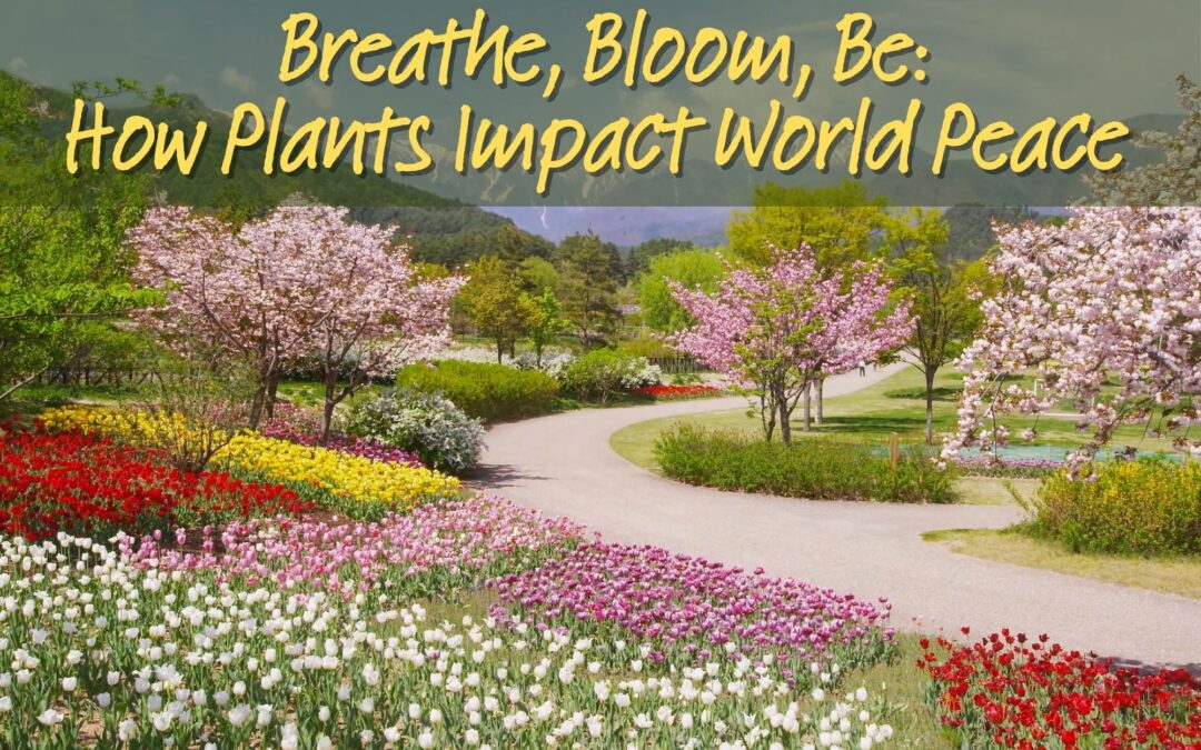 Breathe, Bloom, Be: How Plants Impact World Peace
