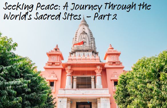 Seeking Peace: A Journey Through the World’s Sacred Sites -Part 2